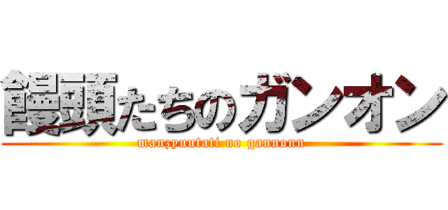 饅頭たちのガンオン (manzyuutati no gannonn)