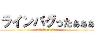 ラインバグったぁぁぁ (attack on titan)