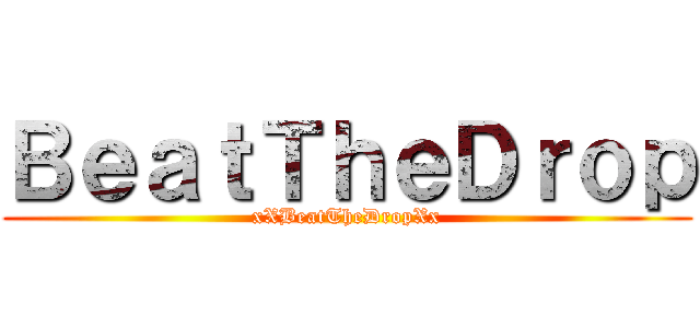 ＢｅａｔＴｈｅＤｒｏｐ (xXBeatTheDropXx)
