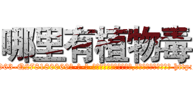 哪里有植物毒 (哪里有植物毒【电-186x2687x6963-Q278180069元-吉-药-业】我们做的是长期生意,靠的是老客户长期支持 http://sngk.net/0xL58h
)
