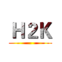 Ｈ２Ｋ ()