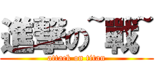 進撃の~戰~ (attack on titan)