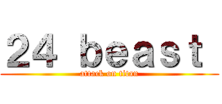 ２４ ｂｅａｓｔ  (attack on titan)