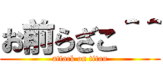 お前らざこ＾＾ (attack on titan)