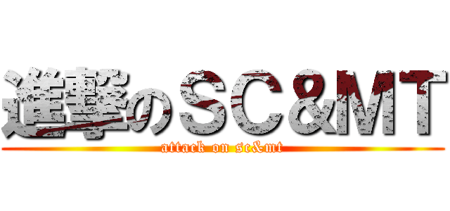 進撃のＳＣ＆ＭＴ (attack on sc&mt)