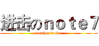 进击のｎｏｔｅ７ (monther fucker)