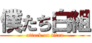 僕たち白組 (attack on titan)