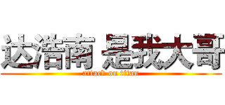 达浩南 是我大哥 (attack on titan)
