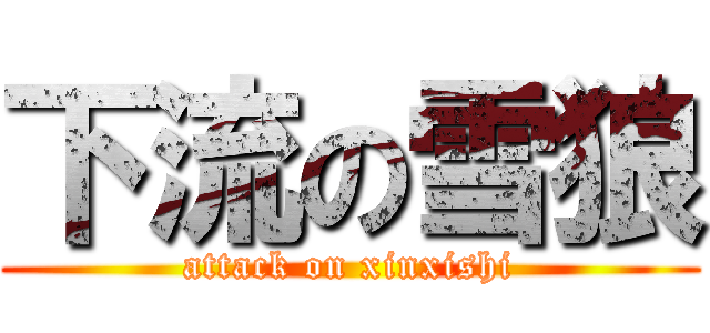 下流の雪狼 (attack on xinxishi)