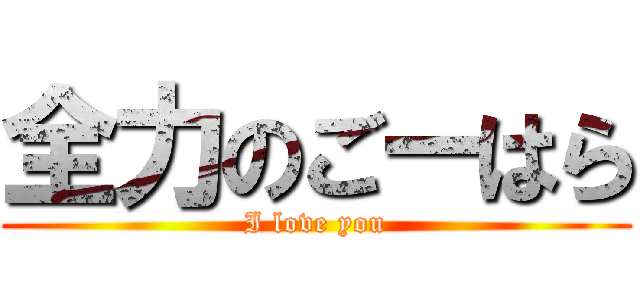全力のごーはら (I love you)