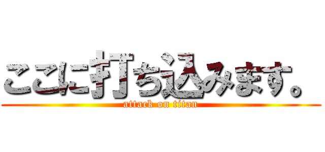 ここに打ち込みます。 (attack on titan)