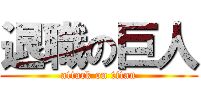 退職の巨人 (attack on titan)