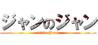 ジャンのジャン (little Jean)
