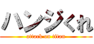 ハンジくれ (attack on titan)