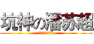 坑神の潘苏超 (专业坑队友20年)