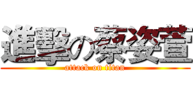 進擊の蔡姿萱 (attack on titan)