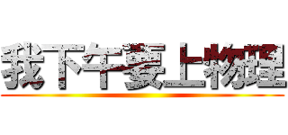 我下午要上物理 ()