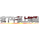 我下午要上物理 ()