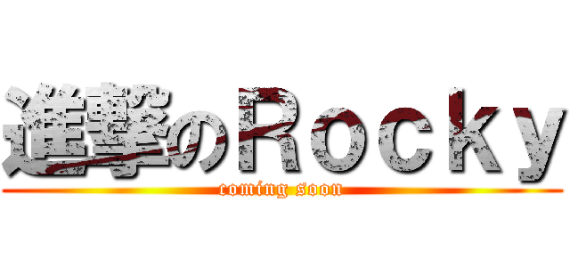 進撃のＲｏｃｋｙ (coming soon)