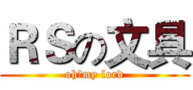 ＲＳの文具 (oh，my lord)
