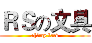 ＲＳの文具 (oh，my lord)