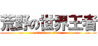 荒野の世界王者 (attack on titan)