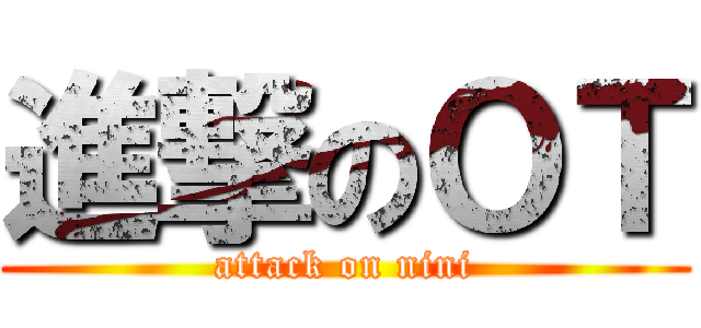 進撃のＯＴ (attack on nini)