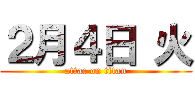 ２月４日 火 (attac on titan)