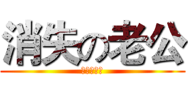 消失の老公 (私はバカ妻)