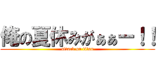 俺の夏休みがぁぁー！！ (attack on titan)