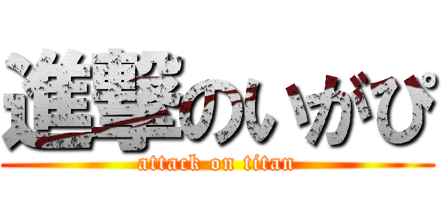 進撃のいがぴ (attack on titan)