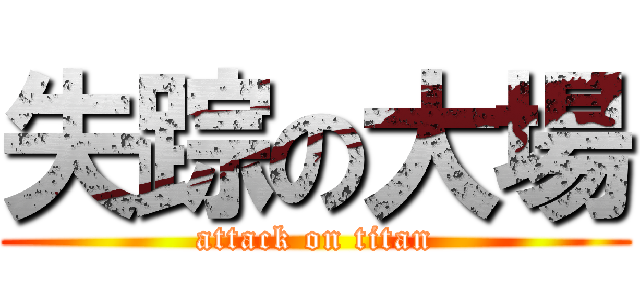 失踪の大場 (attack on titan)