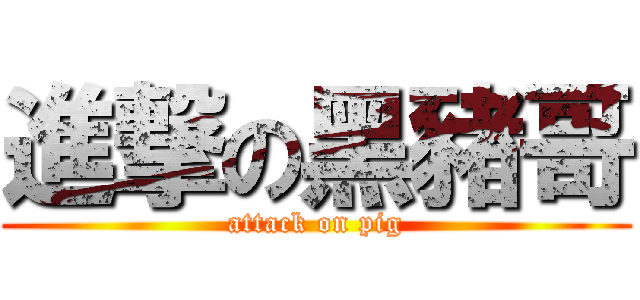 進撃の黑豬哥 (attack on pig)