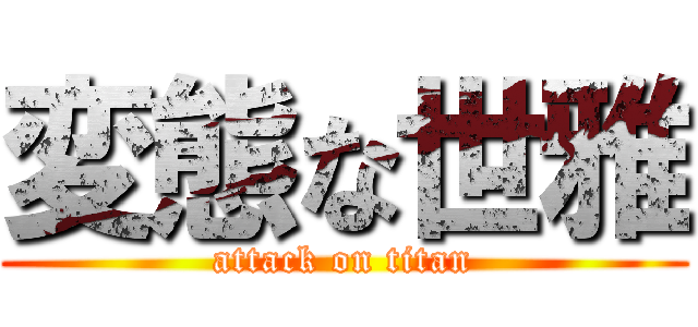 変態な世雅 (attack on titan)