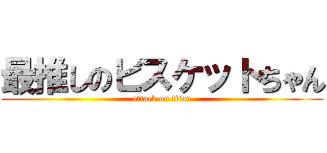 最推しのビスケットちゃん (attack on titan)