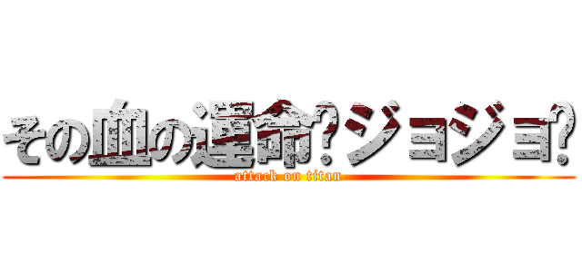 その血の運命〜ジョジョ〜 (attack on titan)
