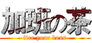 加班の茶 (fire your boss)
