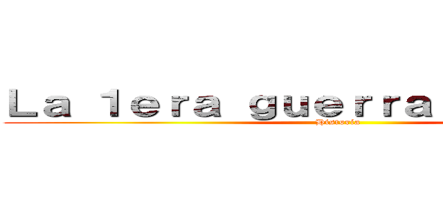 Ｌａ １ｅｒａ ｇｕｅｒｒａ ｍｕｎｄｉａｌ (Historia)