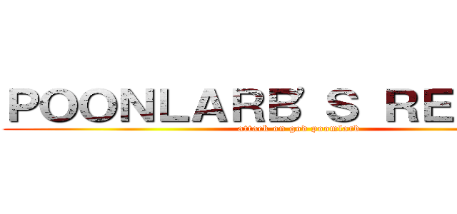 ＰＯＯＮＬＡＲＢ\'Ｓ ＲＥＴＵＲＮ (attack on god poomlarb)
