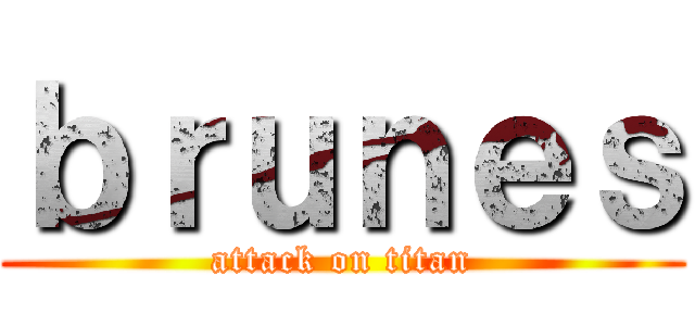 ｂｒｕｎｅｓ (attack on titan)