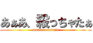 あぁあ、殺っちゃたぁ (matamatasatujin)