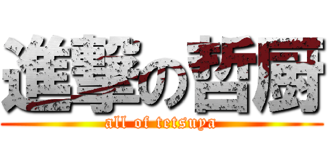 進撃の哲厨 (all of tetsuya)