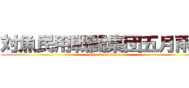 対魚民用戦闘集団五月雨民 (attack on titan)