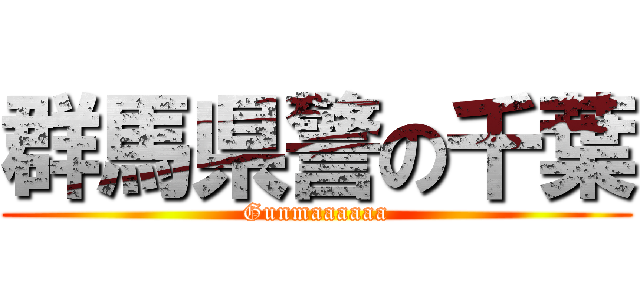 群馬県警の千葉 (Gunmaaaaaa)