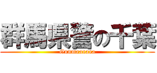 群馬県警の千葉 (Gunmaaaaaa)