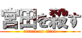 宮田を殺す (attack on titan)