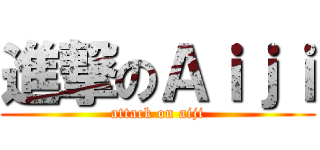 進撃のＡｉｊｉ (attack on aiji)