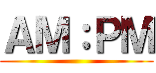ＡＭ：ＰＭ ()