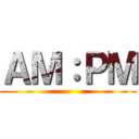 ＡＭ：ＰＭ ()
