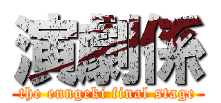 演劇係 (the enngeki final stage)